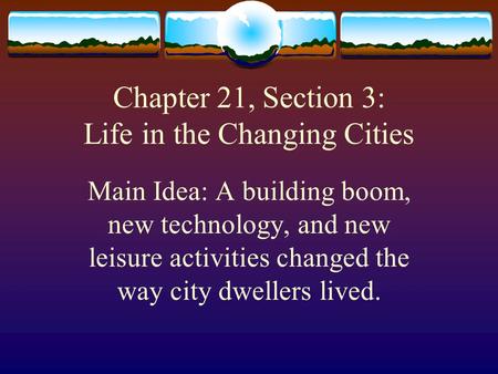 Chapter 21, Section 3: Life in the Changing Cities Main Idea: A building boom, new technology, and new leisure activities changed the way city dwellers.