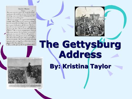 The Gettysburg Address By: Kristina Taylor. The Gettysburg Address WHAT IS IT?????? The Gettysburg address is a speech that the U.S. President Abraham.
