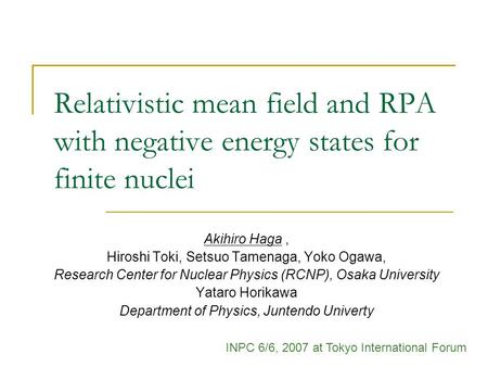 Relativistic mean field and RPA with negative energy states for finite nuclei Akihiro Haga, Hiroshi Toki, Setsuo Tamenaga, Yoko Ogawa, Research Center.