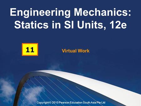 Virtual Work 11 Engineering Mechanics: Statics in SI Units, 12e Copyright © 2010 Pearson Education South Asia Pte Ltd.