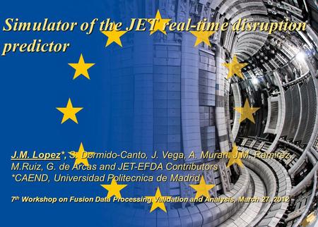 J M Lopez 1 (of 17) 7 th Workshop on Fusion.., Frascati March, 27 2012 Simulator of the JET real-time disruption predictor J.M. Lopez*, S. Dormido-Canto,