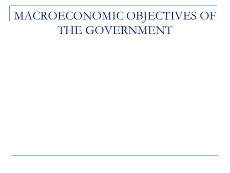 MACROECONOMIC OBJECTIVES OF THE GOVERNMENT. Learning Objectives Identify the four major macroeconomic objectives; Explain how the government can control.