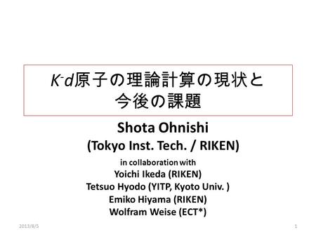 K - d 原子の理論計算の現状と 今後の課題 Shota Ohnishi (Tokyo Inst. Tech. / RIKEN) in collaboration with Yoichi Ikeda (RIKEN) Tetsuo Hyodo (YITP, Kyoto Univ. ) Emiko Hiyama.