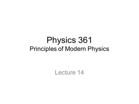 Physics 361 Principles of Modern Physics Lecture 14.