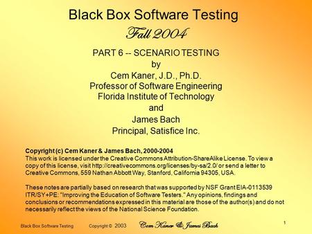 Black Box Software Testing Copyright © 2003 Cem Kaner & James Bach 1 Black Box Software Testing Fall 2004 PART 6 -- SCENARIO TESTING by Cem Kaner, J.D.,