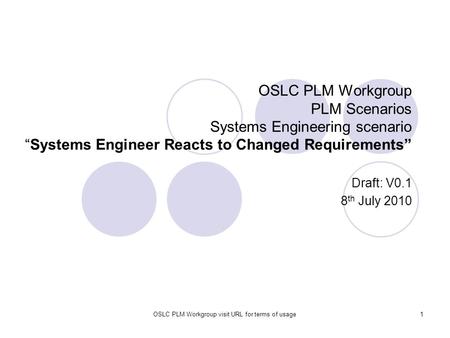 OSLC PLM Workgroup visit URL for terms of usage1 OSLC PLM Workgroup PLM Scenarios Systems Engineering scenario “Systems Engineer Reacts to Changed Requirements”