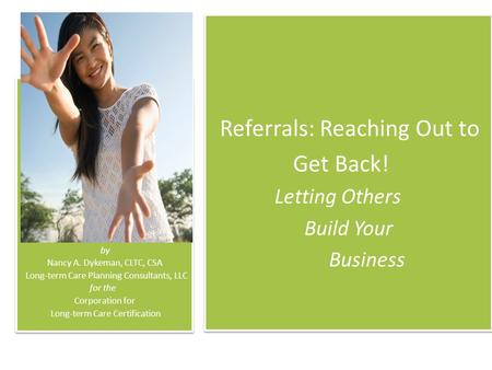 Referrals: Reaching Out to Get Back! Letting Others Build Your Business Referrals: Reaching Out to Get Back! Letting Others Build Your Business by Nancy.