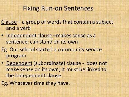 Fixing Run-on Sentences Clause – a group of words that contain a subject and a verb Independent clause –makes sense as a sentence; can stand on its own.
