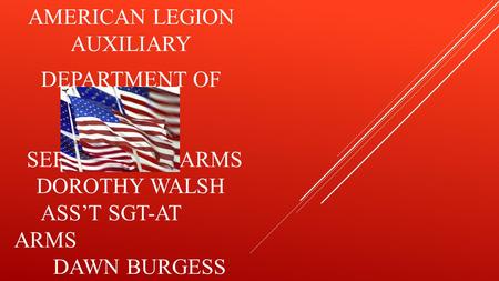 SERGEANT-AT-ARMS DOROTHY WALSH ASS’T SGT-AT ARMS DAWN BURGESS AMERICAN LEGION AUXILIARY DEPARTMENT OF FLORIDA.