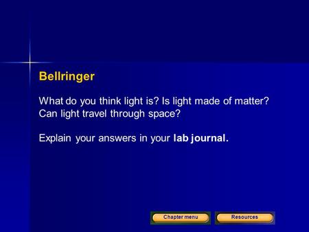 ResourcesChapter menu Bellringer What do you think light is? Is light made of matter? Can light travel through space? Explain your answers in your lab.