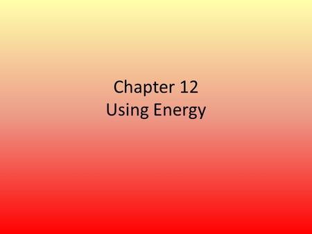 Chapter 12 Using Energy.