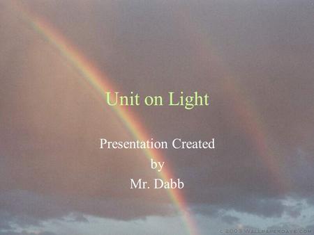Unit on Light Presentation Created by Mr. Dabb. What do we need Sun light for? To see For plant life For animal life To have weather To heat the Earth.