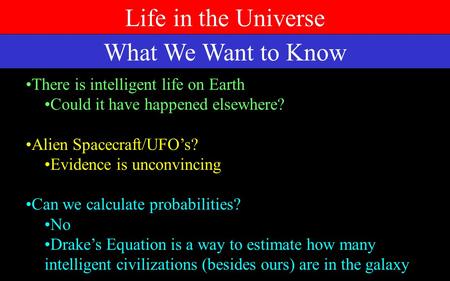Life in the Universe What We Want to Know There is intelligent life on Earth Could it have happened elsewhere? Alien Spacecraft/UFO’s? Evidence is unconvincing.