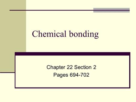 Chapter 22 Section 2 Pages 694-702 Chemical bonding Chapter 22 Section 2 Pages 694-702.
