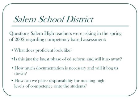 Salem School District What does proficient look like? Questions Salem High teachers were asking in the spring of 2002 regarding competency based assessment: