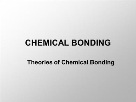 CHEMICAL BONDING Theories of Chemical Bonding. Chemical Bonding Ionic Covalent Metallic.