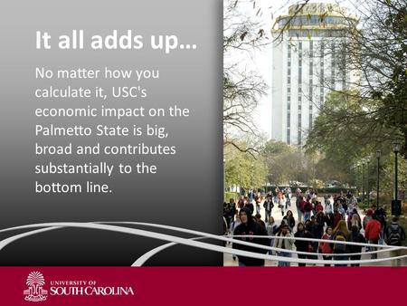 It all adds up… No matter how you calculate it, USC's economic impact on the Palmetto State is big, broad and contributes substantially to the bottom line.