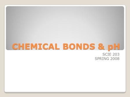 CHEMICAL BONDS & pH SCIE 203 SPRING 2008. CHEMICAL BONDS Atom - smallest part of an element that can take part in reactions. Molecule - a stable arrangement.