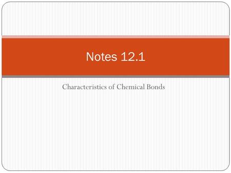 Characteristics of Chemical Bonds Notes 12.1. Types of Chemical Bonds A bond is a force that holds groups of two or more atoms together and makes them.