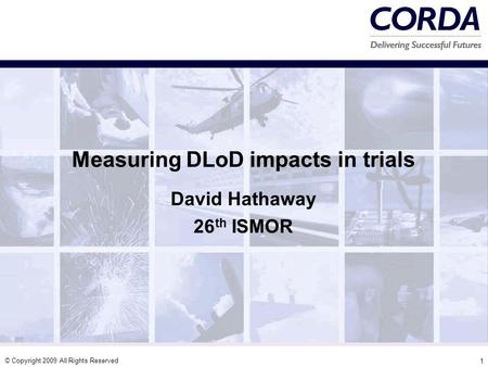 © Copyright 2009 All Rights Reserved 1 Measuring DLoD impacts in trials David Hathaway 26 th ISMOR.