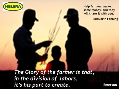 The Glory of the farmer is that, in the division of labors, it’s his part to create. Emerson Help farmers make some money, and they will share it with.