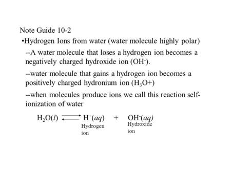 Note Guide 10-2 Hydrogen Ions from water (water molecule highly polar) --A water molecule that loses a hydrogen ion becomes a negatively charged hydroxide.