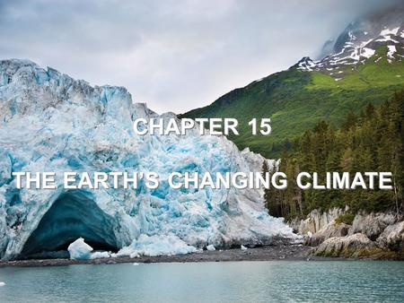 CHAPTER 15 THE EARTH’S CHANGING CLIMATE CHAPTER 15 THE EARTH’S CHANGING CLIMATE.