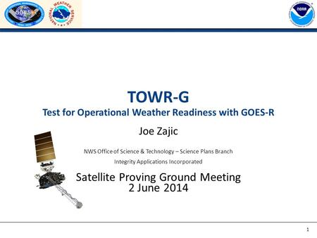 TOWR-G Test for Operational Weather Readiness with GOES-R Joe Zajic NWS Office of Science & Technology – Science Plans Branch Integrity Applications Incorporated.