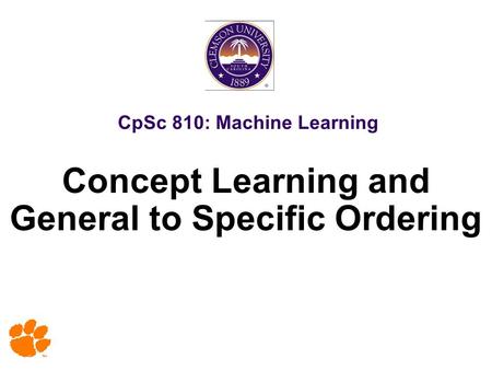 CpSc 810: Machine Learning Concept Learning and General to Specific Ordering.