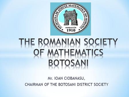 Mr. IOAN CIOBANASU, CHAIRMAN OF THE BOTOSANI DISTRICT SOCIETY.