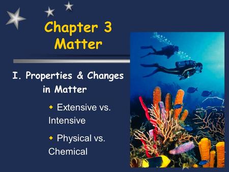 Chapter 3 Matter I. Properties & Changes in Matter  Extensive vs. Intensive  Physical vs. Chemical.