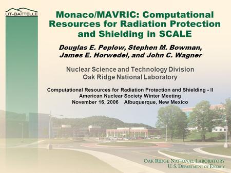 Monaco/MAVRIC: Computational Resources for Radiation Protection and Shielding in SCALE Douglas E. Peplow, Stephen M. Bowman, James E. Horwedel, and John.