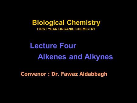 Biological Chemistry FIRST YEAR ORGANIC CHEMISTRY Lecture Four Alkenes and Alkynes Convenor : Dr. Fawaz Aldabbagh.
