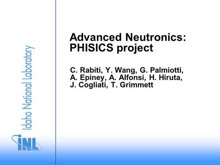Advanced Neutronics: PHISICS project C. Rabiti, Y. Wang, G. Palmiotti, A. Epiney, A. Alfonsi, H. Hiruta, J. Cogliati, T. Grimmett.