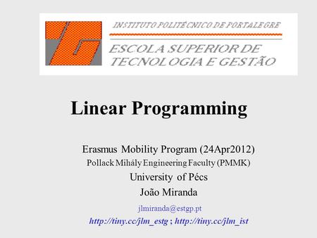 Linear Programming Erasmus Mobility Program (24Apr2012) Pollack Mihály Engineering Faculty (PMMK) University of Pécs João Miranda