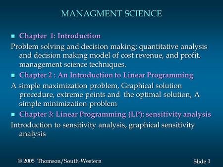 1 1 Slide © 2005 Thomson/South-Western MANAGMENT SCIENCE n Chapter 1: Introduction Problem solving and decision making; quantitative analysis and decision.