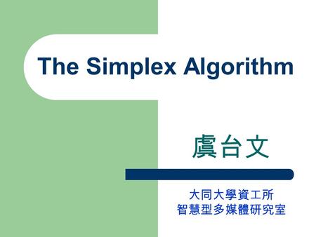 The Simplex Algorithm 虞台文 大同大學資工所 智慧型多媒體研究室. Content Basic Feasible Solutions The Geometry of Linear Programs Moving From Bfs to Bfs Organization of a.