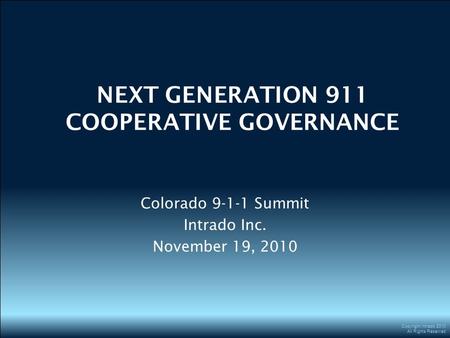 Copyright Intrado 2010 All Rights Reserved NEXT GENERATION 911 COOPERATIVE GOVERNANCE Colorado 9-1-1 Summit Intrado Inc. November 19, 2010.
