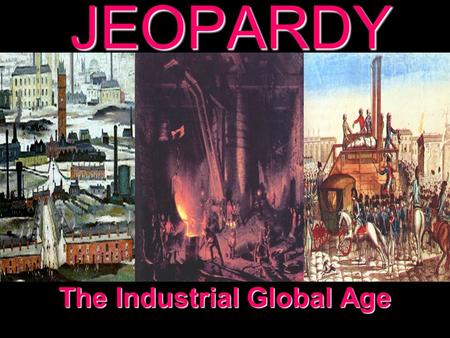 JEOPARDY The Industrial Global Age Categories 100 200 300 400 500 100 200 300 400 500 100 200 300 400 500 100 200 300 400 500 100 200 300 400 500 Industrial.