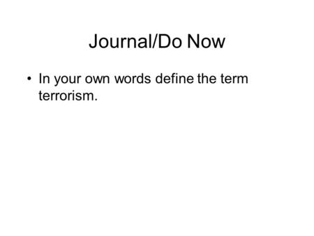 Journal/Do Now In your own words define the term terrorism.