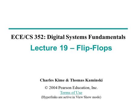 Charles Kime & Thomas Kaminski © 2004 Pearson Education, Inc. Terms of Use (Hyperlinks are active in View Show mode) Terms of Use ECE/CS 352: Digital Systems.