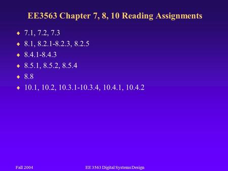 Fall 2004EE 3563 Digital Systems Design EE3563 Chapter 7, 8, 10 Reading Assignments  7.1, 7.2, 7.3  8.1, 8.2.1-8.2.3, 8.2.5  8.4.1-8.4.3  8.5.1, 8.5.2,