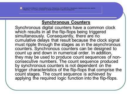 Synchronous Counters Synchronous digital counters have a common clock which results in all the flip-flops being triggered simultaneously. Consequently,