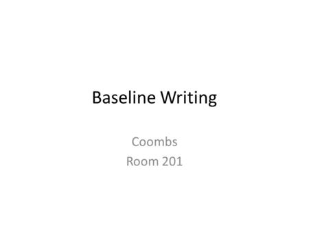 Baseline Writing Coombs Room 201. Baseline Writing – 90 MIN Complete Process Brainstorm Drafting Revision Final Draft.