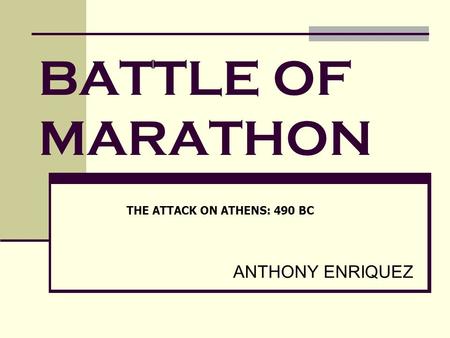 BATTLE OF MARATHON THE ATTACK ON ATHENS: 490 BC ANTHONY ENRIQUEZ.