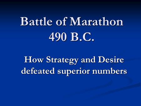 Battle of Marathon 490 B.C. How Strategy and Desire defeated superior numbers.