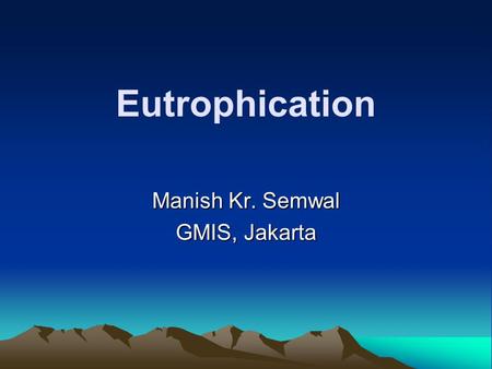 Eutrophication Manish Kr. Semwal GMIS, Jakarta. Definition Eutrophication is a process whereby water bodies, such as lakes, estuaries, or slow-moving.