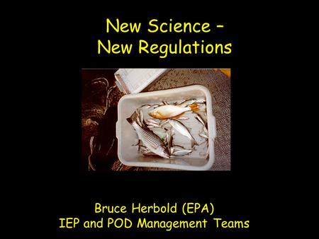 New Science – New Regulations Bruce Herbold (EPA) IEP and POD Management Teams.
