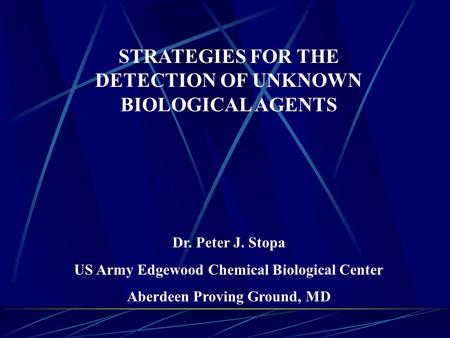 STRATEGIES FOR THE DETECTION OF UNKNOWN BIOLOGICAL AGENTS Dr. Peter J. Stopa US Army Edgewood Chemical Biological Center Aberdeen Proving Ground, MD.