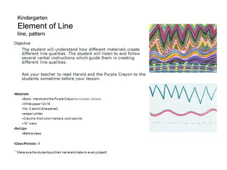 Kindergarten Element of Line line, pattern Objective The student will understand how different materials create different line qualities. The student will.